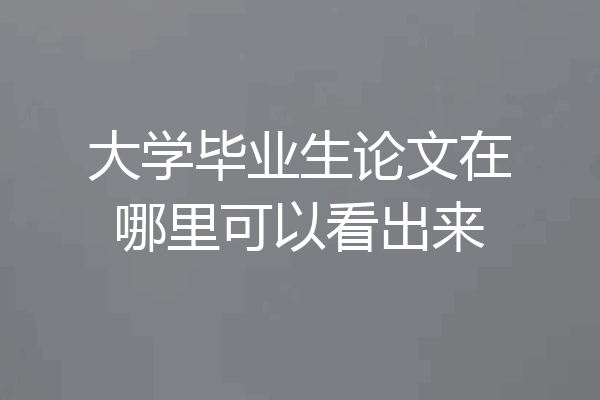 大学毕业生论文在哪里可以看出来