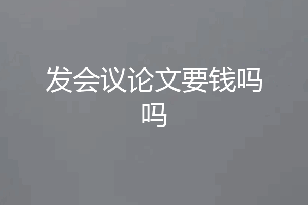 发会议论文要钱吗吗