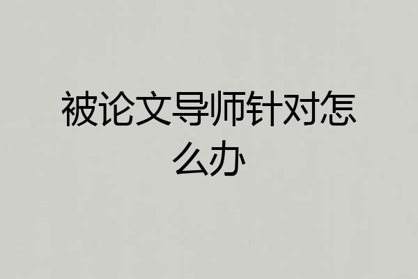 被论文导师针对怎么办