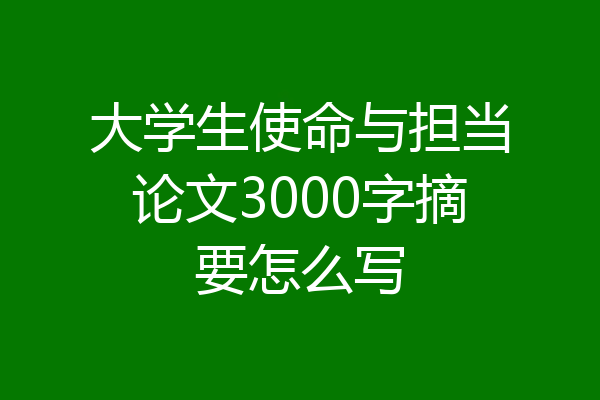 大学生使命与担当论文3000字摘要怎么写
