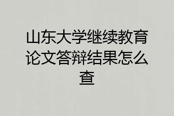 山东大学继续教育论文答辩结果怎么查