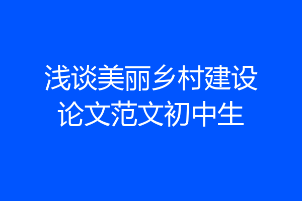 浅谈美丽乡村建设论文范文初中生
