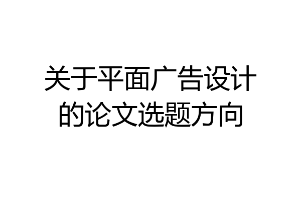 关于平面广告设计的论文选题方向