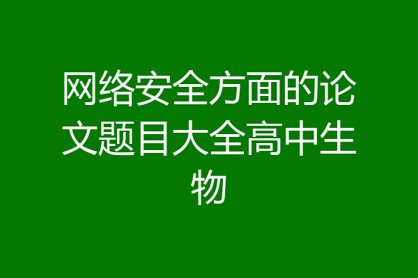 网络安全方面的论文题目大全高中生物
