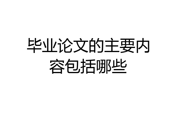 毕业论文的主要内容包括哪些