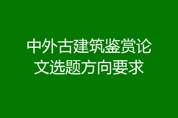 中外古建筑鉴赏论文选题方向要求