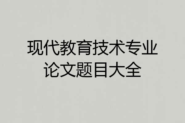现代教育技术专业论文题目大全