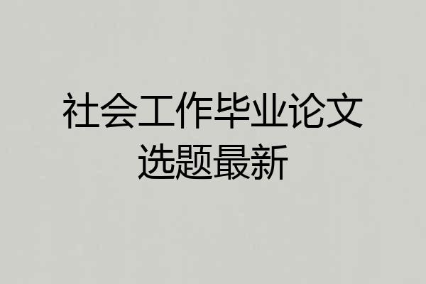 社会工作毕业论文选题最新