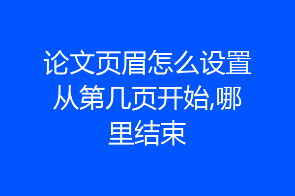 论文页眉怎么设置从第几页开始,哪里结束