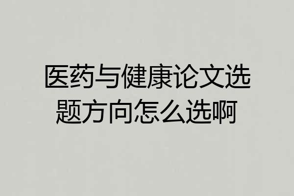 医药与健康论文选题方向怎么选啊