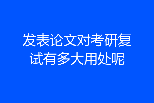 发表论文对考研复试有多大用处呢