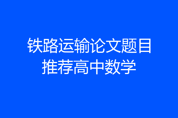铁路运输论文题目推荐高中数学