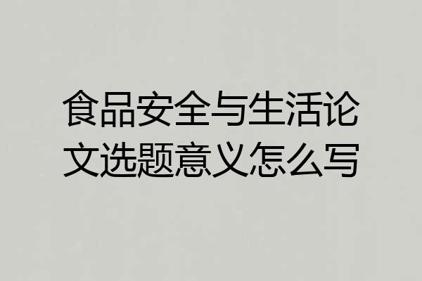 食品安全与生活论文选题意义怎么写