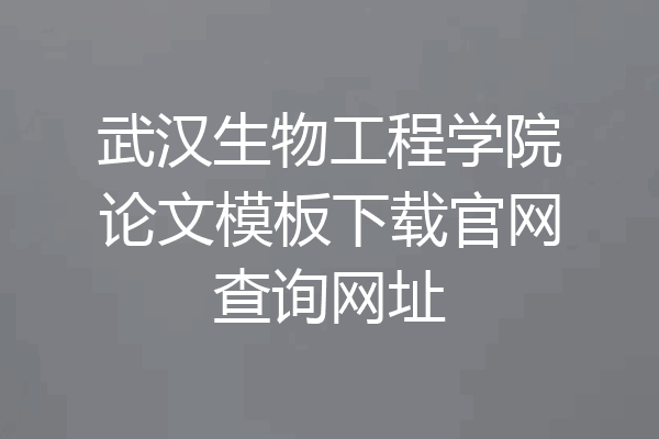 武汉生物工程学院论文模板下载官网查询网址