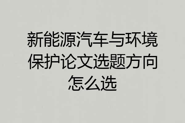 新能源汽车与环境保护论文选题方向怎么选