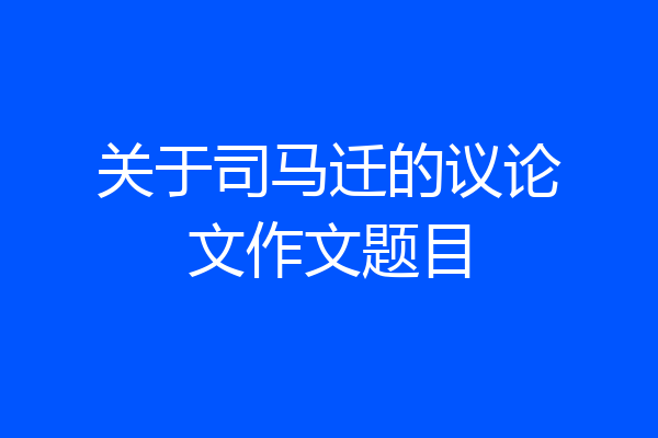 关于司马迁的议论文作文题目