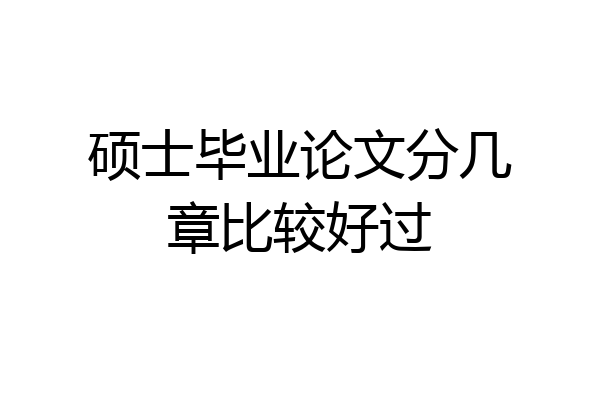 硕士毕业论文分几章比较好过