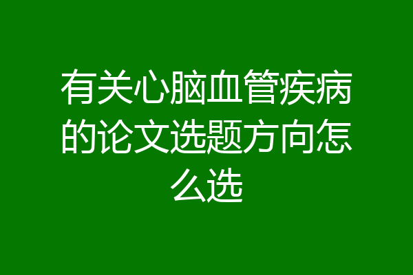 有关心脑血管疾病的论文选题方向怎么选