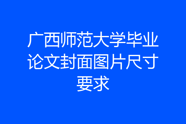 广西师范大学毕业论文封面图片尺寸要求