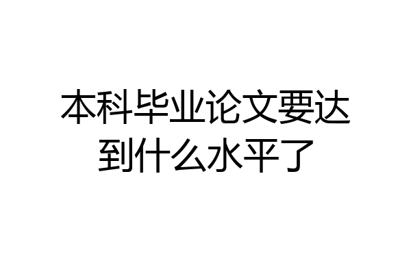 本科毕业论文要达到什么水平了