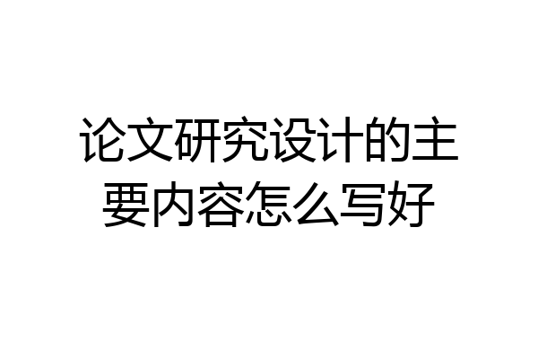 论文研究设计的主要内容怎么写好