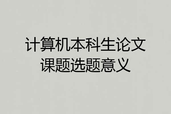 计算机本科生论文课题选题意义