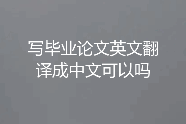 写毕业论文英文翻译成中文可以吗