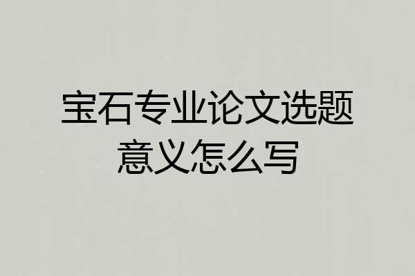 宝石专业论文选题意义怎么写