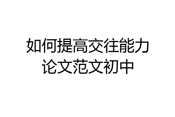 如何提高交往能力论文范文初中