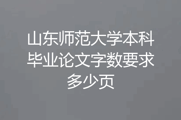 山东师范大学本科毕业论文字数要求多少页