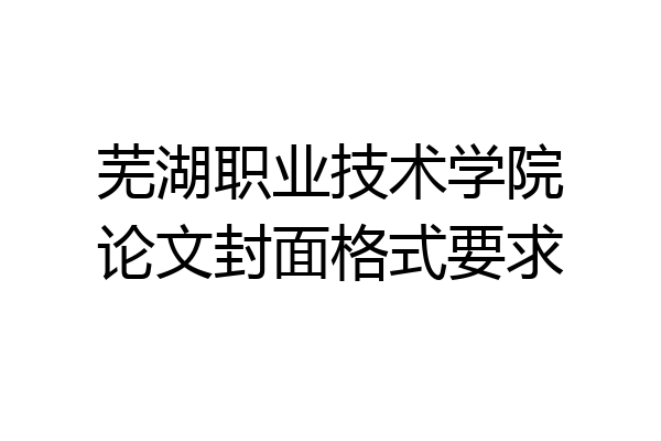 芜湖职业技术学院论文封面格式要求