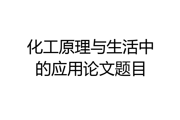 化工原理与生活中的应用论文题目