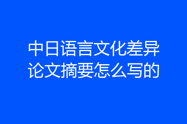 中日语言文化差异论文摘要怎么写的