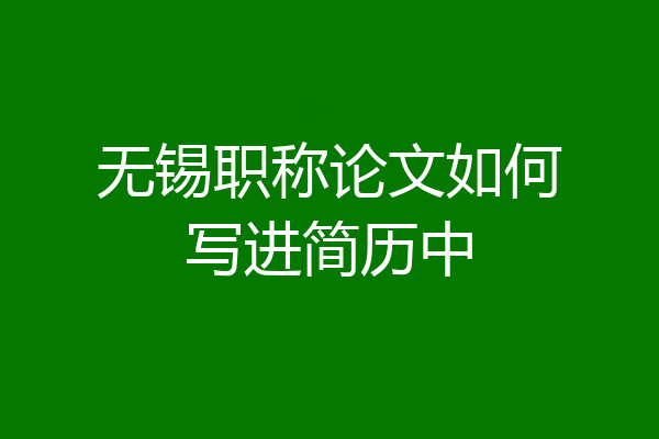 无锡职称论文如何写进简历中