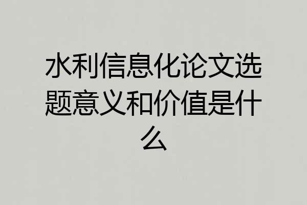 水利信息化论文选题意义和价值是什么
