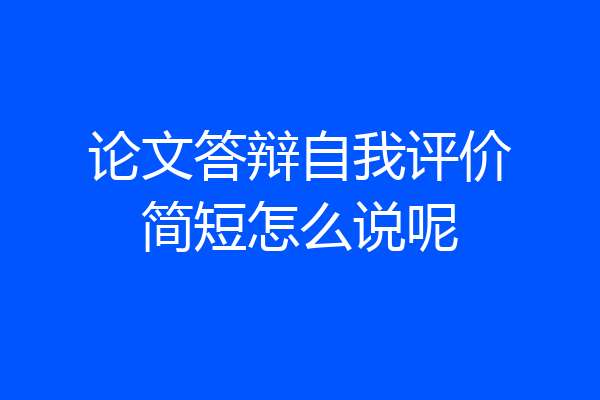 论文答辩自我评价简短怎么说呢