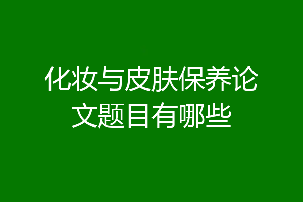 化妆与皮肤保养论文题目有哪些