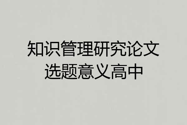 知识管理研究论文选题意义高中