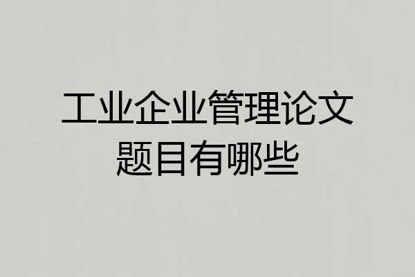 工业企业管理论文题目有哪些