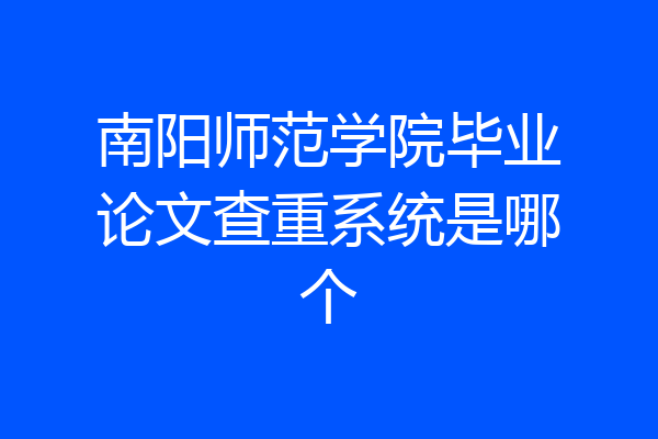 南阳师范学院毕业论文查重系统是哪个