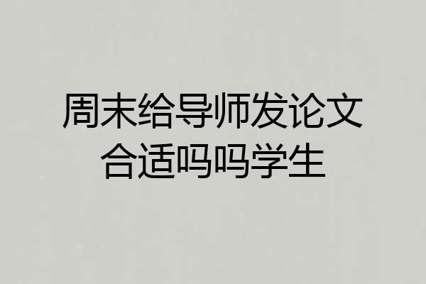 周末给导师发论文合适吗吗学生