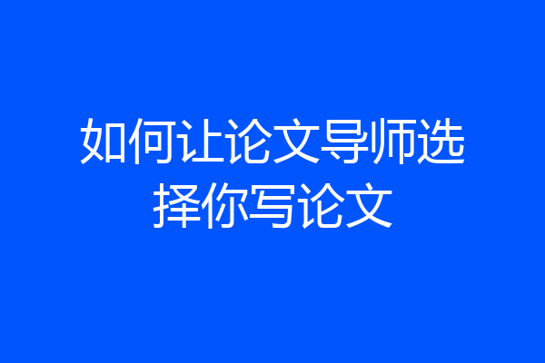 如何让论文导师选择你写论文