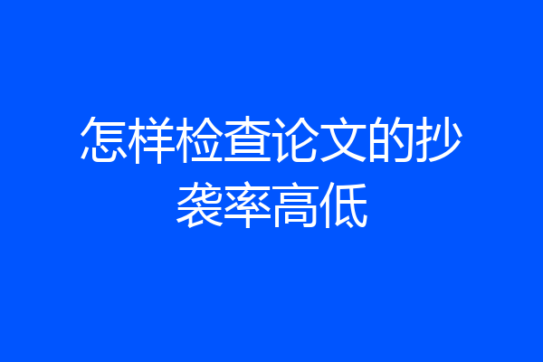 怎样检查论文的抄袭率高低