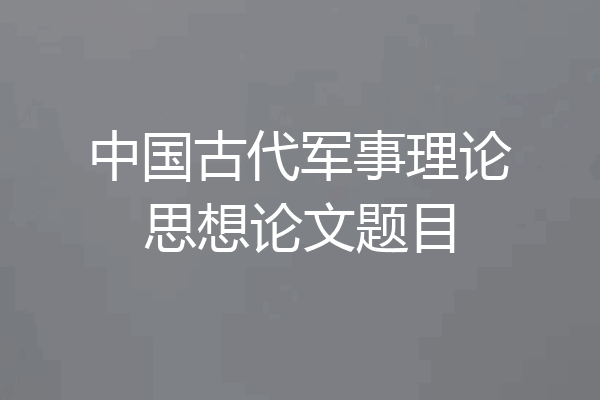 中国古代军事理论思想论文题目