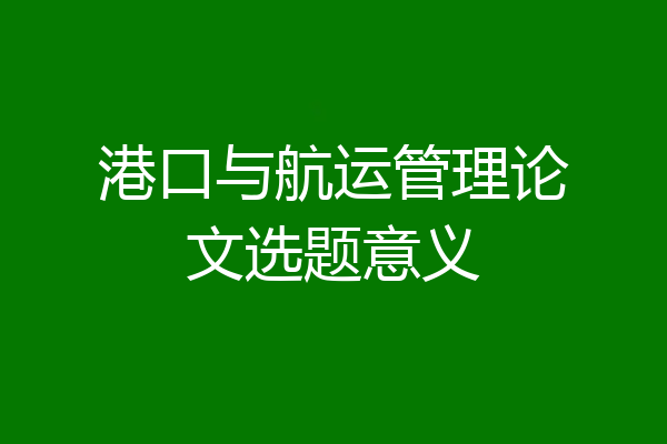 港口与航运管理论文选题意义