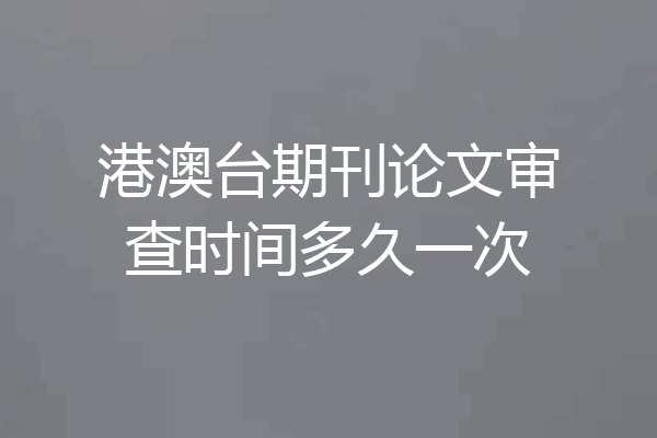 港澳台期刊论文审查时间多久一次