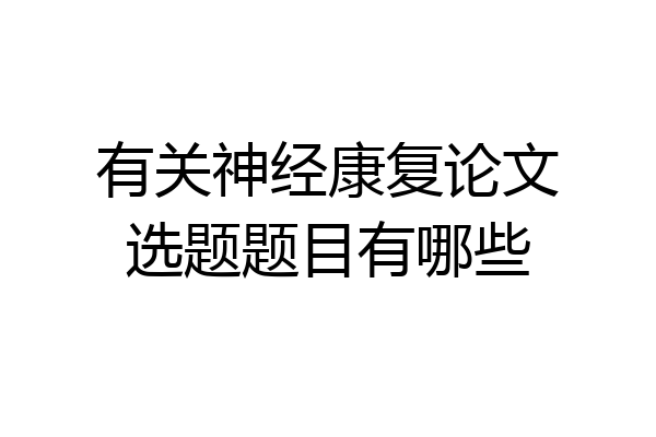有关神经康复论文选题题目有哪些