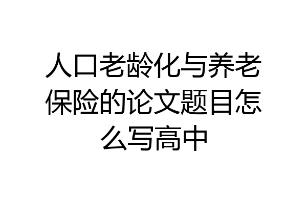 人口老龄化与养老保险的论文题目怎么写高中