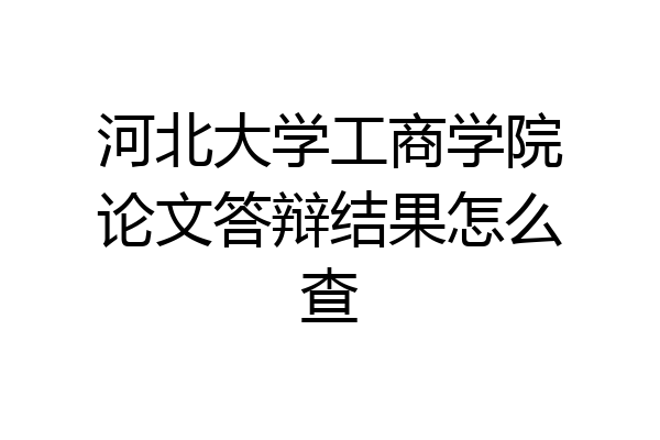 河北大学工商学院论文答辩结果怎么查
