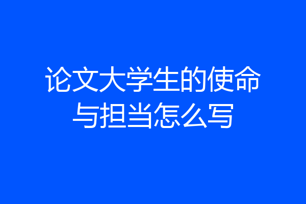论文大学生的使命与担当怎么写